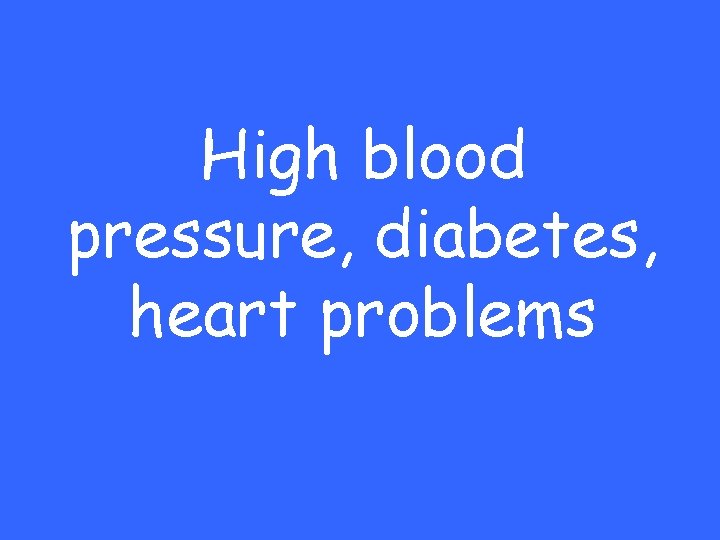 High blood pressure, diabetes, heart problems 