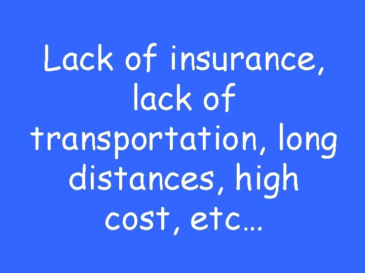 Lack of insurance, lack of transportation, long distances, high cost, etc… 