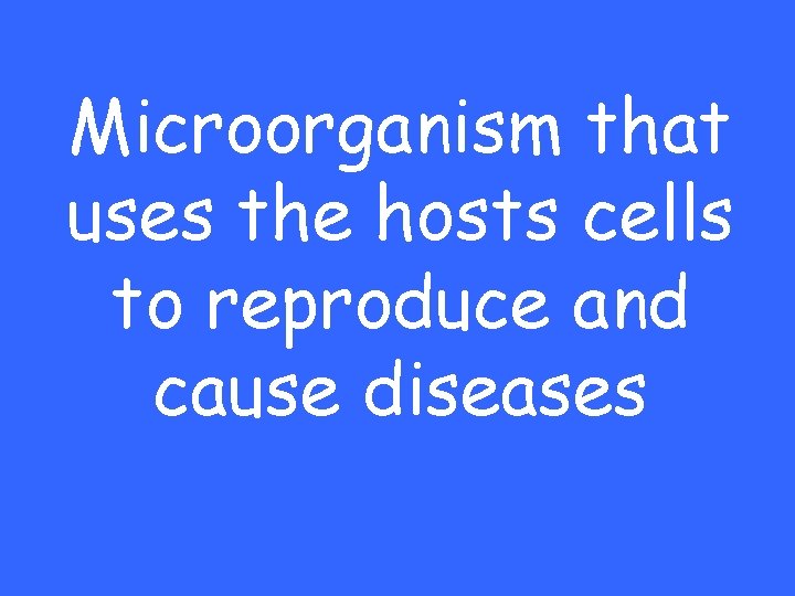 Microorganism that uses the hosts cells to reproduce and cause diseases 