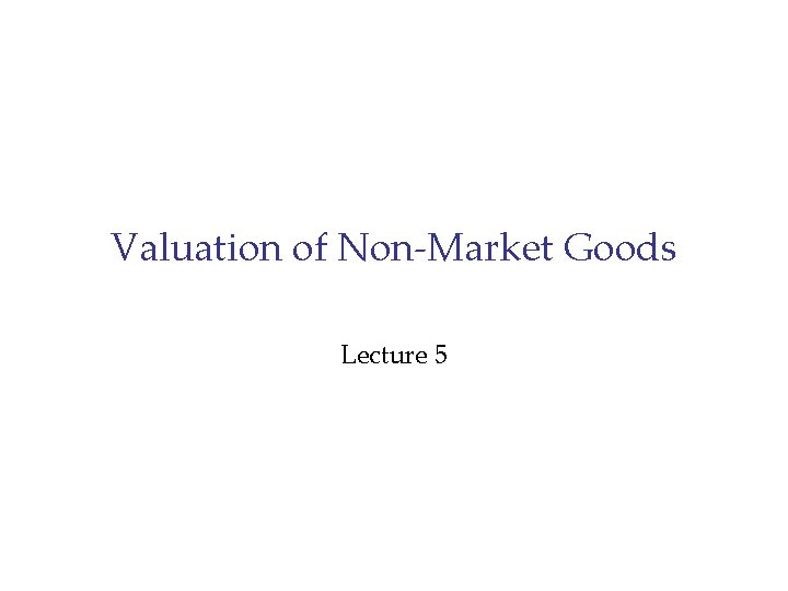 Valuation of Non-Market Goods Lecture 5 