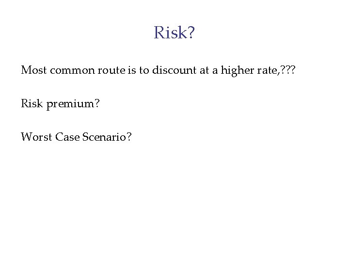 Risk? Most common route is to discount at a higher rate, ? ? ?