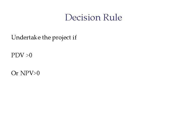 Decision Rule Undertake the project if PDV >0 Or NPV>0 