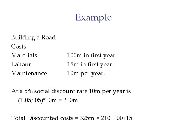 Example Building a Road Costs: Materials Labour Maintenance 100 m in first year. 15