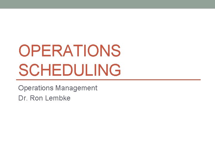 OPERATIONS SCHEDULING Operations Management Dr. Ron Lembke 