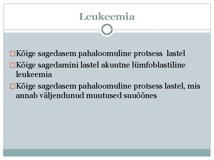 Leukeemia �Kõige sagedasem pahaloomuline protsess lastel �Kõige sagedamini lastel akuutne lümfoblastiline leukeemia �Kõige sagedasem