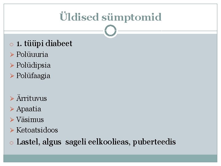 Üldised sümptomid o 1. tüüpi diabeet Ø Polüuuria Ø Polüdipsia Ø Polüfaagia Ø Ärrituvus