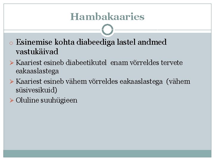 Hambakaaries o Esinemise kohta diabeediga lastel andmed vastukäivad Ø Kaariest esineb diabeetikutel enam võrreldes