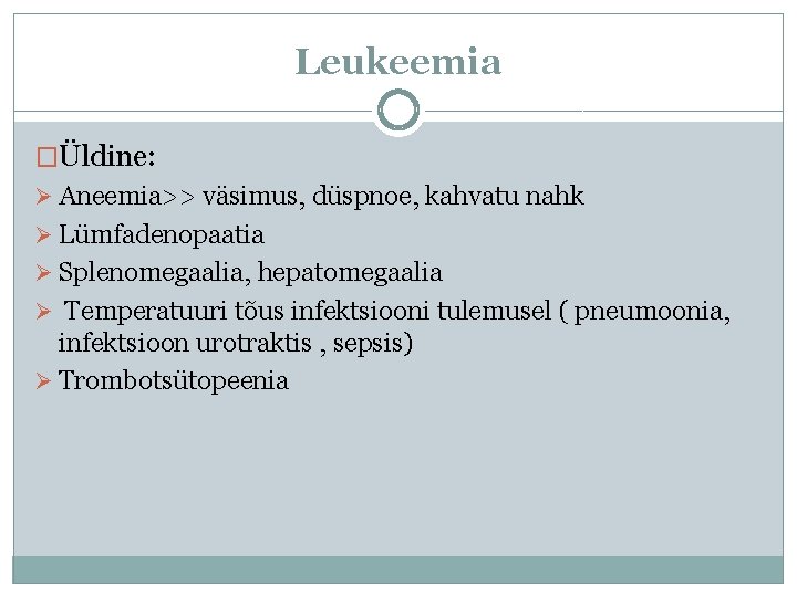 Leukeemia �Üldine: Ø Aneemia>> väsimus, düspnoe, kahvatu nahk Ø Lümfadenopaatia Ø Splenomegaalia, hepatomegaalia Ø