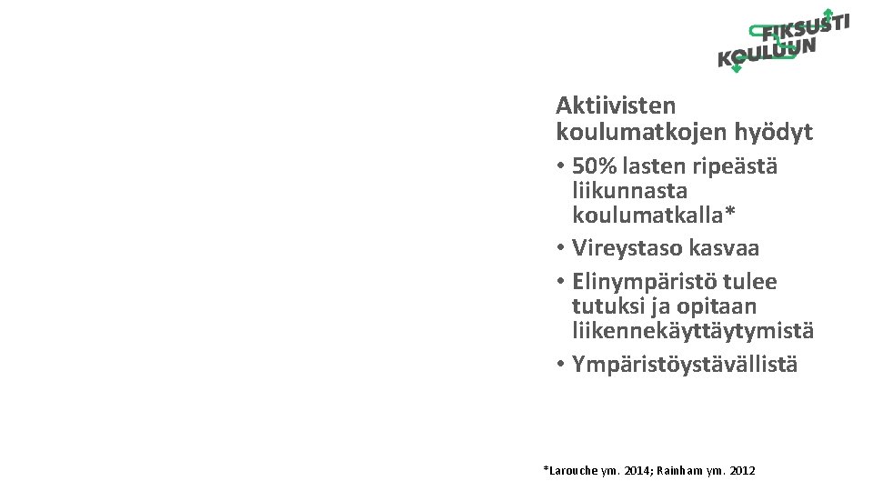 Aktiivisten koulumatkojen hyödyt • 50% lasten ripeästä liikunnasta koulumatkalla* • Vireystaso kasvaa • Elinympäristö