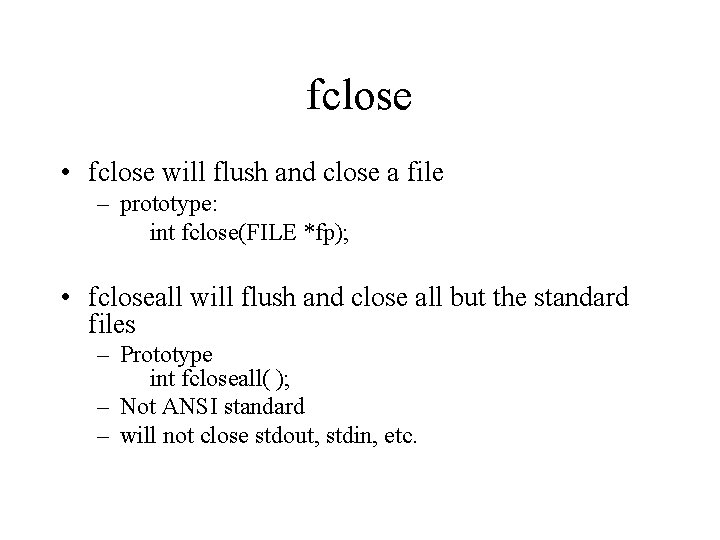 fclose • fclose will flush and close a file – prototype: int fclose(FILE *fp);