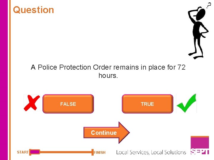 Question A Police Protection Order remains in place for 72 hours. FALSE TRUE Continue