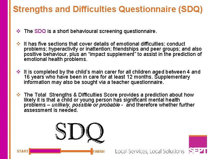 Strengths and Difficulties Questionnaire (SDQ) v The SDQ is a short behavioural screening questionnaire.