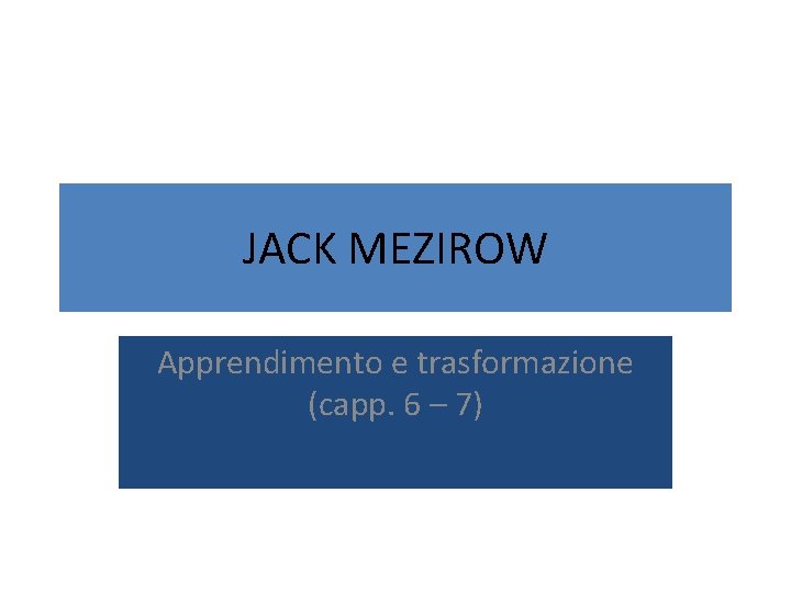 JACK MEZIROW Apprendimento e trasformazione (capp. 6 – 7) JACK MEZIROW Apprendimento e trasformazione (capp. 6 – 7)