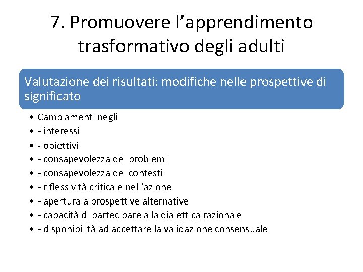 7. Promuovere l’apprendimento trasformativo degli adulti Valutazione dei risultati: modifiche nelle prospettive di significato 7. Promuovere l’apprendimento trasformativo degli adulti Valutazione dei risultati: modifiche nelle prospettive di significato