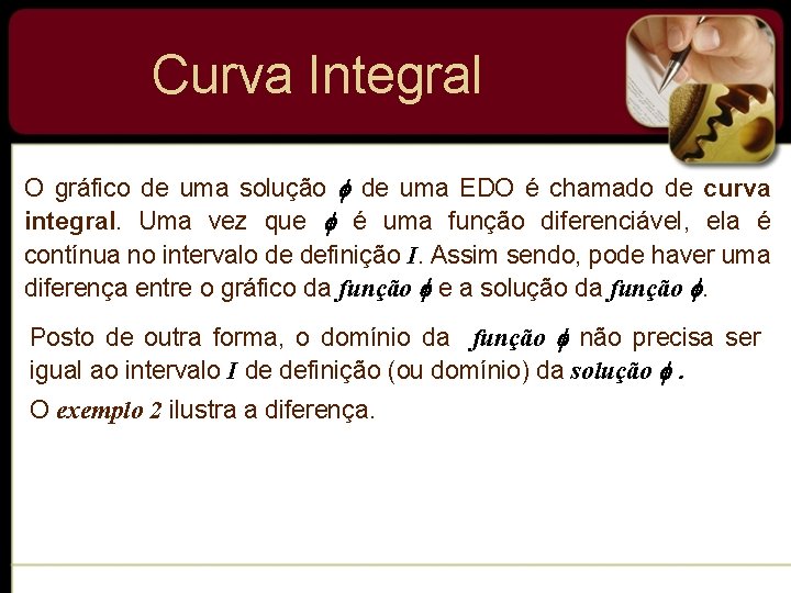 Curva Integral O gráfico de uma solução de uma EDO é chamado de curva Curva Integral O gráfico de uma solução de uma EDO é chamado de curva
