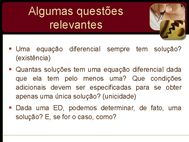 Algumas questões relevantes § Uma equação diferencial sempre tem solução? (existência) § Quantas soluções Algumas questões relevantes § Uma equação diferencial sempre tem solução? (existência) § Quantas soluções