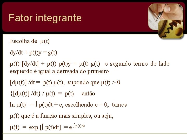 Fator integrante Escolha de (t) dy/dt + p(t)y = g(t) [dy/dt] + (t) p(t)y