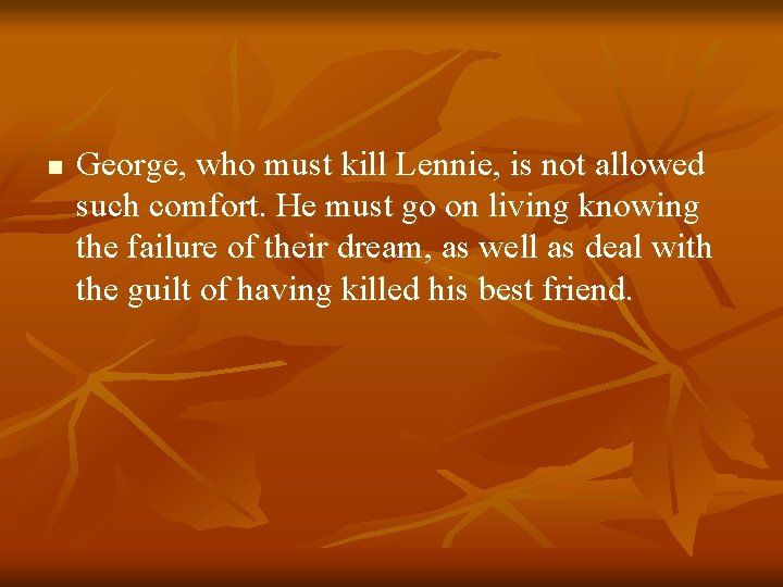 n George, who must kill Lennie, is not allowed such comfort. He must go