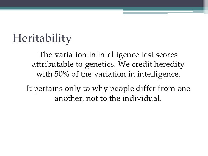 Heritability The variation in intelligence test scores attributable to genetics. We credit heredity with