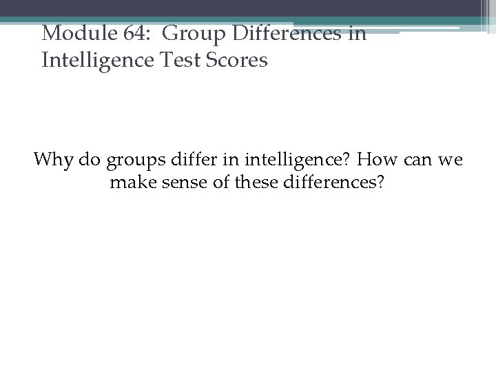 Module 64: Group Differences in Intelligence Test Scores Why do groups differ in intelligence?