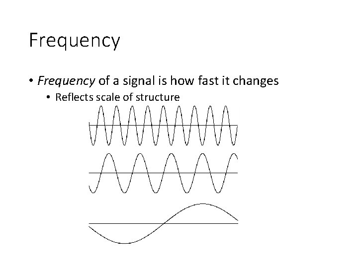Frequency • Frequency of a signal is how fast it changes • Reflects scale