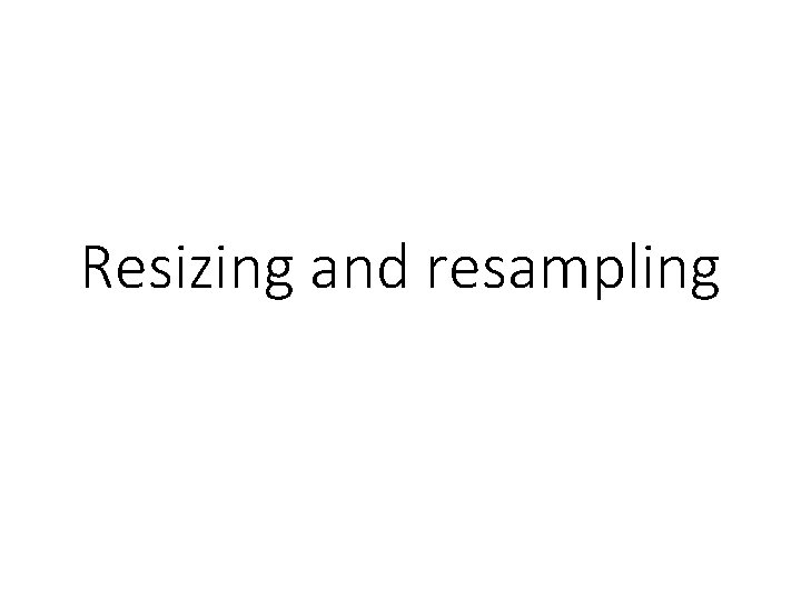 Resizing and resampling 