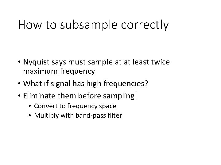 How to subsample correctly • Nyquist says must sample at at least twice maximum