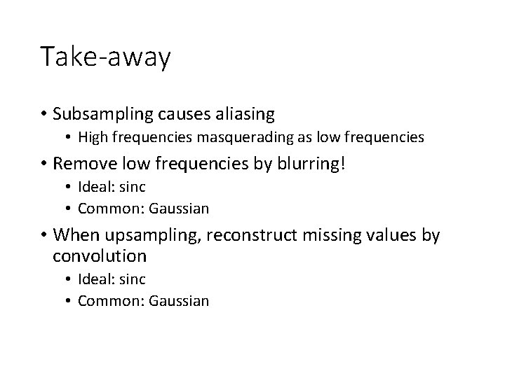 Take-away • Subsampling causes aliasing • High frequencies masquerading as low frequencies • Remove