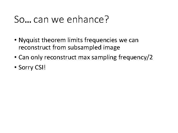 So… can we enhance? • Nyquist theorem limits frequencies we can reconstruct from subsampled