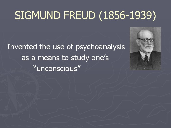 SIGMUND FREUD (1856 -1939) Invented the use of psychoanalysis as a means to study