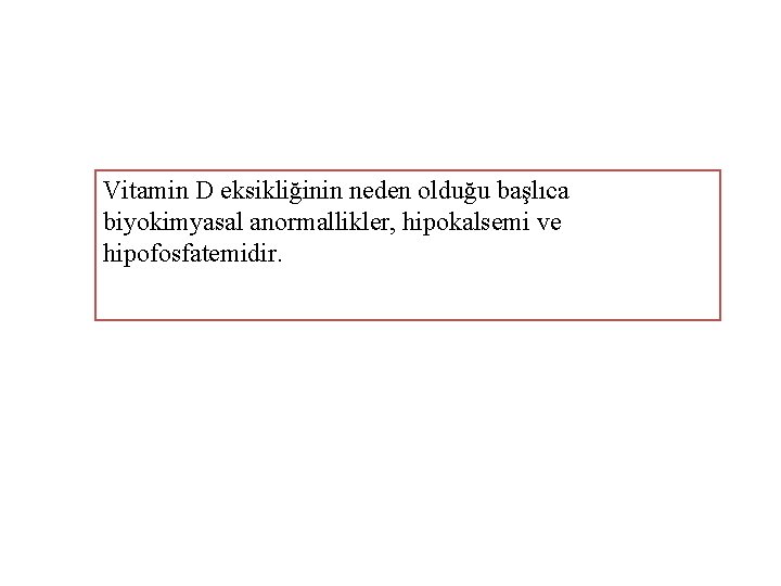 Vitamin D eksikliğinin neden olduğu başlıca biyokimyasal anormallikler, hipokalsemi ve hipofosfatemidir. 