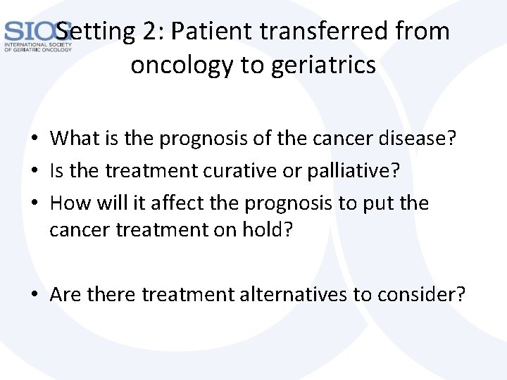 Setting 2: Patient transferred from oncology to geriatrics • What is the prognosis of
