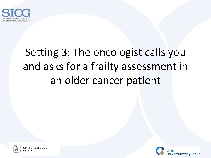 Setting 3: The oncologist calls you and asks for a frailty assessment in an