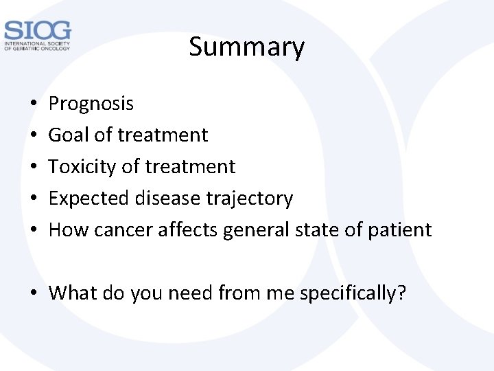 Summary • • • Prognosis Goal of treatment Toxicity of treatment Expected disease trajectory