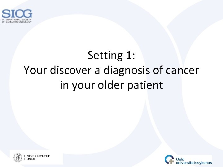 Setting 1: Your discover a diagnosis of cancer in your older patient 