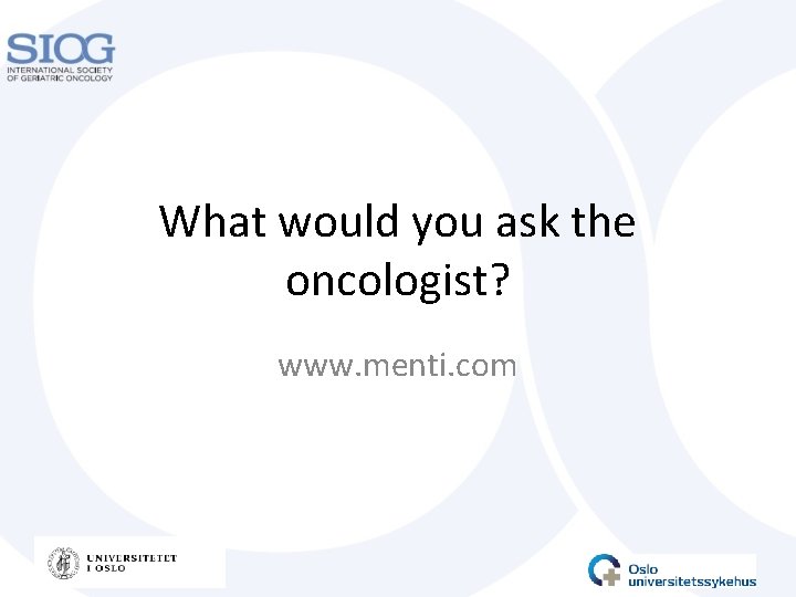 What would you ask the oncologist? www. menti. com 