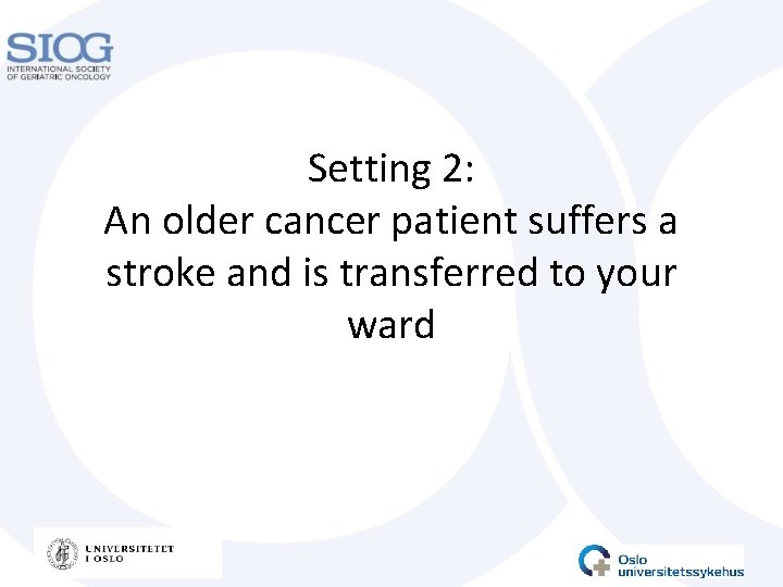 Setting 2: An older cancer patient suffers a stroke and is transferred to your