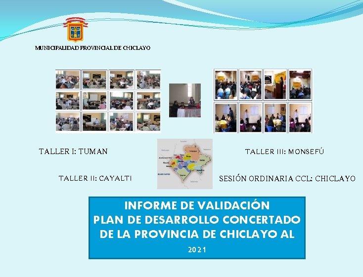 MUNICIPALIDAD PROVINCIAL DE CHICLAYO TALLER I: TUMAN TALLER II: CAYALTI TALLER III: MONSEFÚ SESIÓN