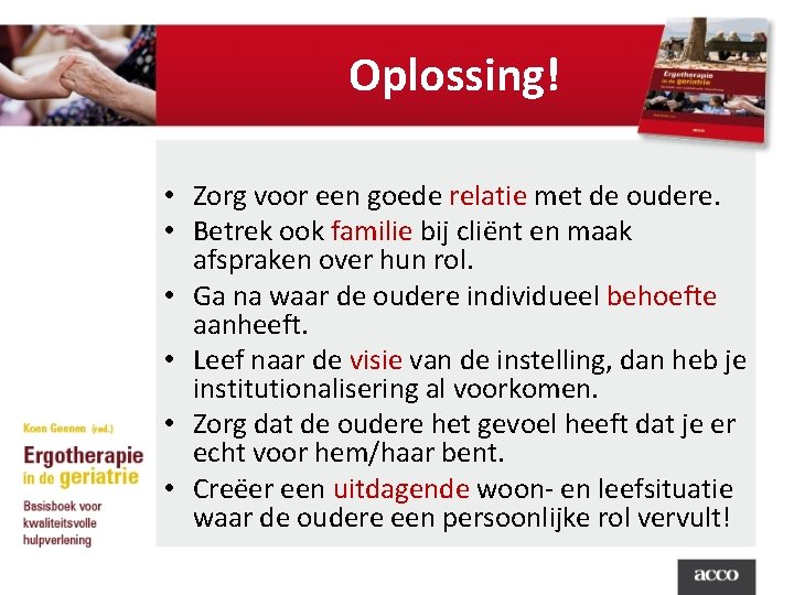 Oplossing! • Zorg voor een goede relatie met de oudere. • Betrek ook familie