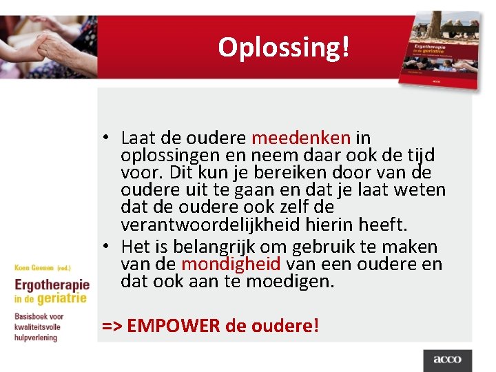 Oplossing! • Laat de oudere meedenken in oplossingen en neem daar ook de tijd