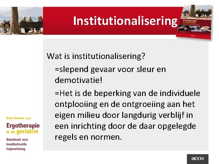 Institutionalisering Wat is institutionalisering? =slepend gevaar voor sleur en demotivatie! =Het is de beperking