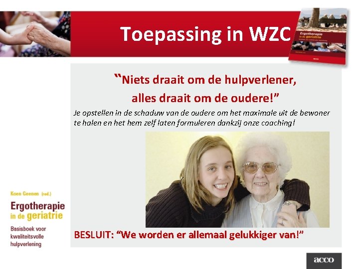 Toepassing in WZC “Niets draait om de hulpverlener, alles draait om de oudere!” Je