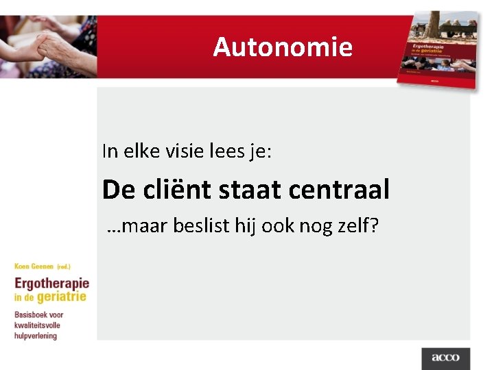 Autonomie In elke visie lees je: De cliënt staat centraal …maar beslist hij ook