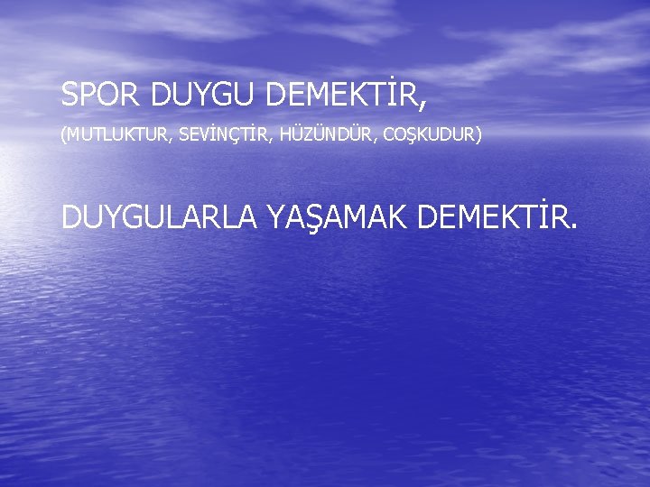 SPOR DUYGU DEMEKTİR, (MUTLUKTUR, SEVİNÇTİR, HÜZÜNDÜR, COŞKUDUR) DUYGULARLA YAŞAMAK DEMEKTİR. 