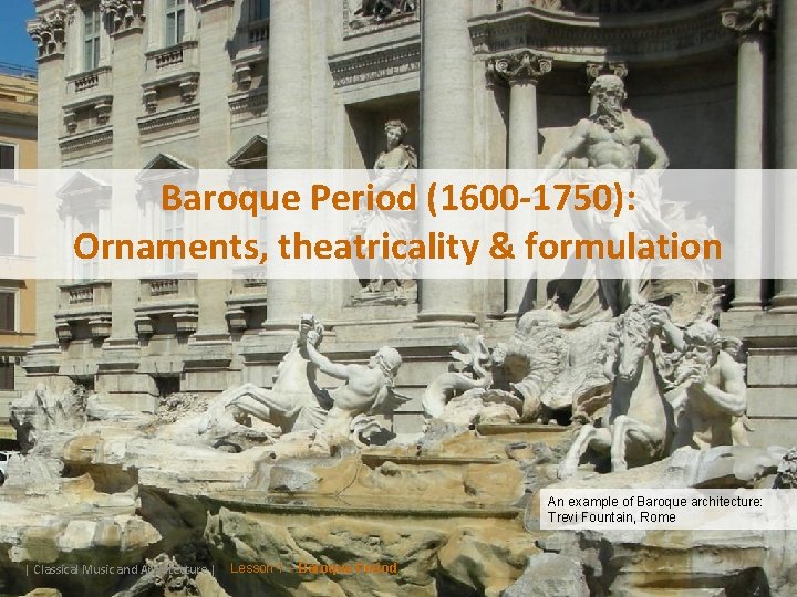 Baroque Period (1600 -1750): Ornaments, theatricality & formulation An example of Baroque architecture: Trevi