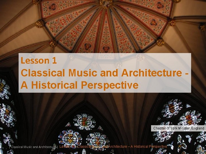 Lesson 1 Classical Music and Architecture A Historical Perspective Chapter of York Minster, England