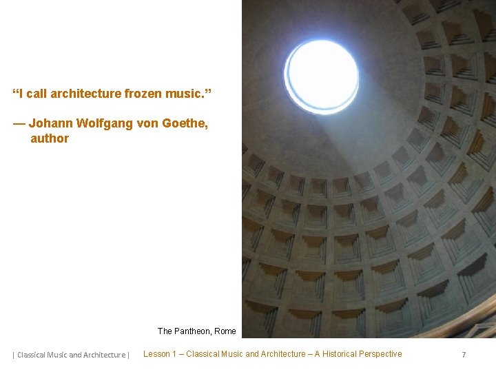 “I call architecture frozen music. ” — Johann Wolfgang von Goethe, author The Pantheon,