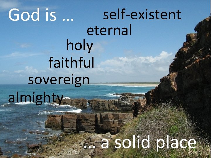 God is … self-existent eternal holy faithful sovereign almighty … a solid place 