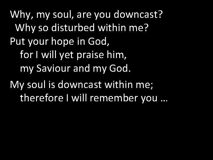 Why, my soul, are you downcast? Why so disturbed within me? Put your hope