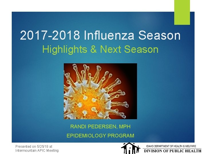 2017 -2018 Influenza Season Highlights & Next Season RANDI PEDERSEN, MPH EPIDEMIOLOGY PROGRAM Presented